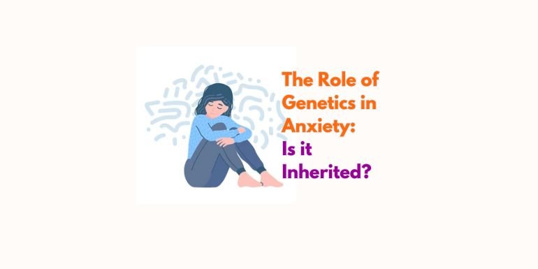 The Role of Genetics in Anxiety: Is it Inherited?