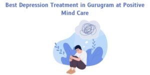 Best Depression Treatment in Gurugram at Positive Mind Care