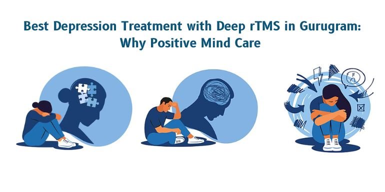 Best Depression Treatment with Deep rTMS in Gurugram: Why Positive Mind Care